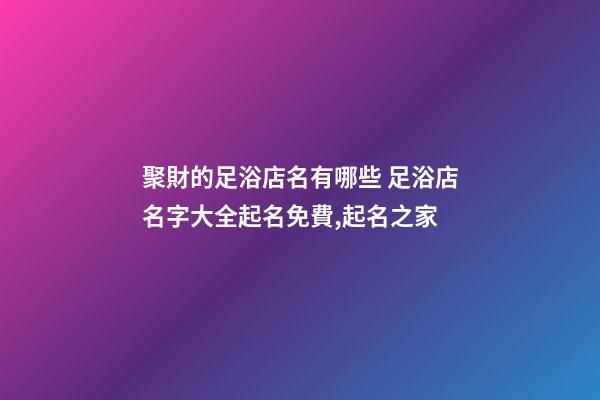 聚財的足浴店名有哪些 足浴店名字大全起名免費,起名之家-第1張-店鋪起名-玄機派
